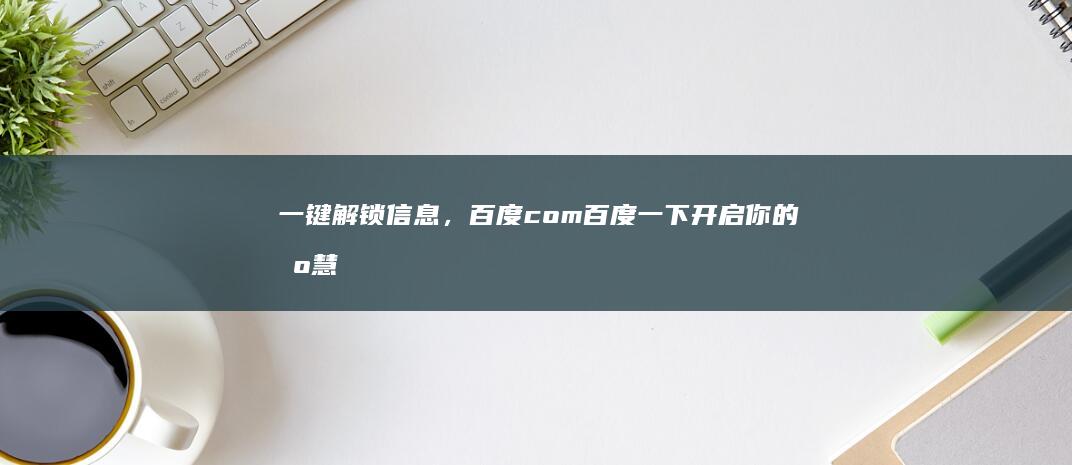 一键解锁信息，百度com百度一下开启你的智慧探索之旅！